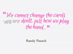 We cannot change the cards we are dealt, just how we play the hand ...