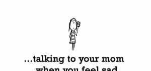 Happiness is, talking to your mom when you feel sad.