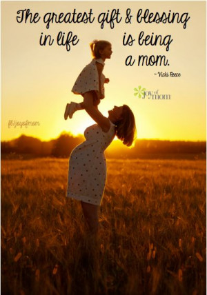 The greatest gift and blessing in life is being a mom.