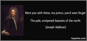Were you with these, my prince, you'd soon forget The pale, unripened ...