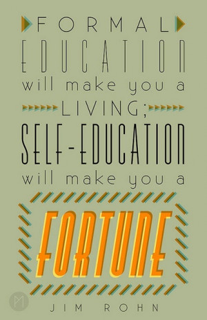 ... make you a living; SELF-EDUCATION WILL MAKE YOU FORTUNE” Jim Rohn