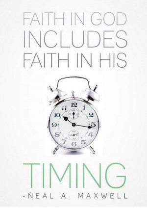 Faith in God includes faith in his timing. -Neal A Maxwell