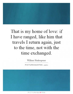 is my home of love: if I have ranged, like him that travels I return ...