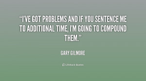 ... if you sentence me to additional time, I'm going to compound them