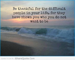 ... thankful for all the difficult people in your life and learn from them