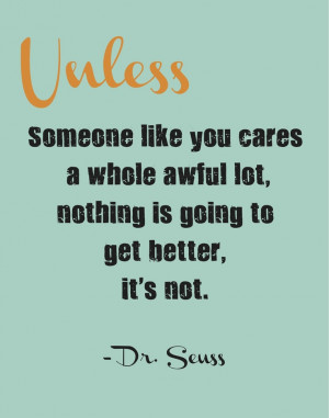 ... whole awful lot, nothing is going to get better. It's not. - Dr. Seuss