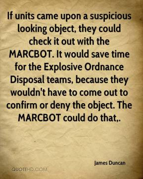 ... Disposal teams, because they wouldn't have to come out to confirm or