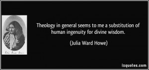 ... substitution of human ingenuity for divine wisdom. - Julia Ward Howe