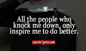 ... People Who Knock Me Down Only Inspire Me To Do Better - Belief Quote