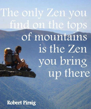 The only Zen you can find on the tops of mountains is the Zen you ...