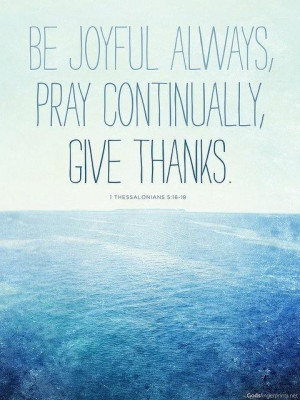 Be joyful always, pray continually, give thanks.
