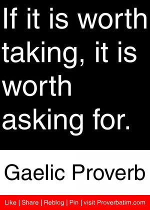 ... taking, it is worth asking for. - Gaelic Proverb #proverbs #quotes