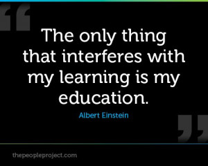 that interferes with my learning is my education. - Albert Einstein ...