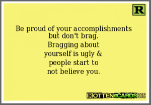 ... . Bragging about yourself is ugly & people start to not believe you