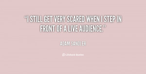still get very scared when I step in front of a live audience.”