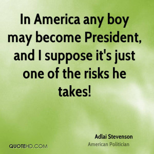 ... boy may become President, and I suppose it's just one of the risks he