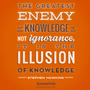 ... Enemy of Knowledge Is Not Ignorance, It Is The Illusion of Knowledge