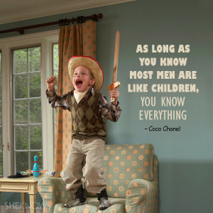 As long as you know most men are like children, you know everything ...