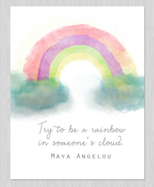 try to be a rainbow in someone's cloud - Maya Angelou