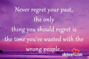 Never regret your past, the only thing you should regret is the time ...