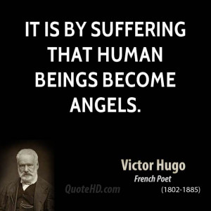 It is by suffering that human beings become angels.