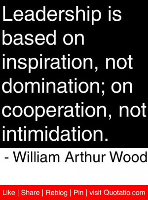... , not intimidation. - William Arthur Wood #quotes #quotations