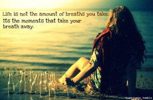 ... amount of breaths you take it s the moments that take your breath away