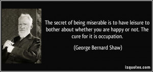 The secret of being miserable is to have leisure to bother about ...