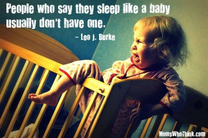 People who say they sleep like a baby usually don't have one.