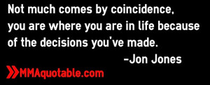 Not much comes by coincidence, you are where you are in life because ...
