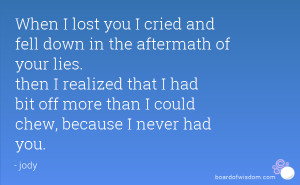 When I lost you I cried and fell down in the aftermath of your lies ...