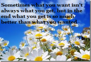 Sometimes what you want isn’t always what you get ~ Flowers Quote