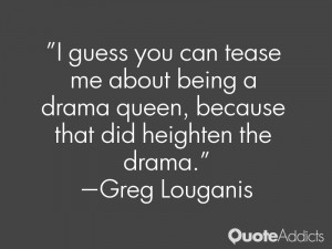 guess you can tease me about being a drama queen, because that did ...