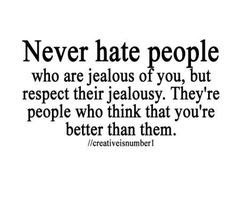 ... their jealousy. They're people who think that you're better than them