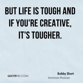 But life is tough and if you're creative, it's tougher.