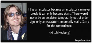 like an escalator because an escalator can never break, it can only ...