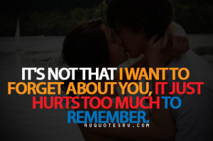 ... To Forget About You, It Just Hurts Too Much To Remember ~ Life Quote