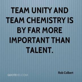 Rob Colbert - Team unity and team chemistry is by far more important ...