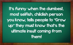 quotes and sayings | childish person you know tells people to grow up ...