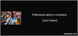 Professional sports is a business. - Lynn Swann