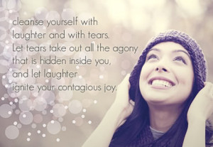 Cleanse yourself with laughter and with tears. Let tears take out all ...