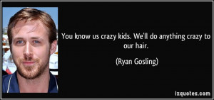 You know us crazy kids. We'll do anything crazy to our hair. - Ryan ...