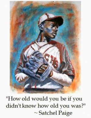 Satchel Paige on Age - probably the greatest pitcher ever. Would have ...