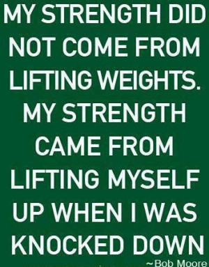 Quote My strength did not come from lifting weights by Bob Moore