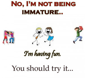 Funny Quotes No I am not being immature