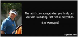... beat your dad is amazing, that rush of adrenaline. - Lee Westwood