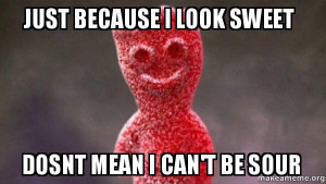 Just because I look sweet Dosnt mean I can't be sour - sour patch kids ...