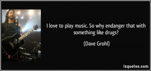 love to play music. So why endanger that with something like drugs ...