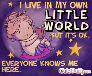 live in my own little world but it’s Ok. Everyone knows me here.