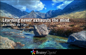 Learning never exhausts the mind. - Leonardo da Vinci